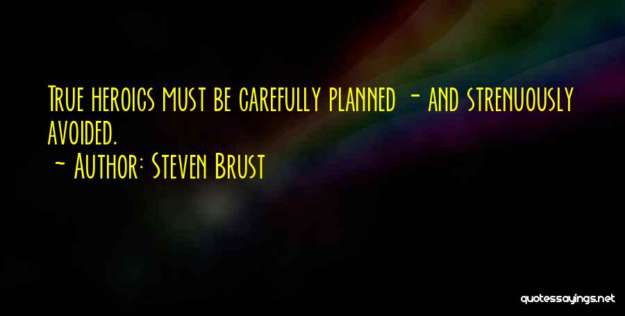 Steven Brust Quotes: True Heroics Must Be Carefully Planned - And Strenuously Avoided.