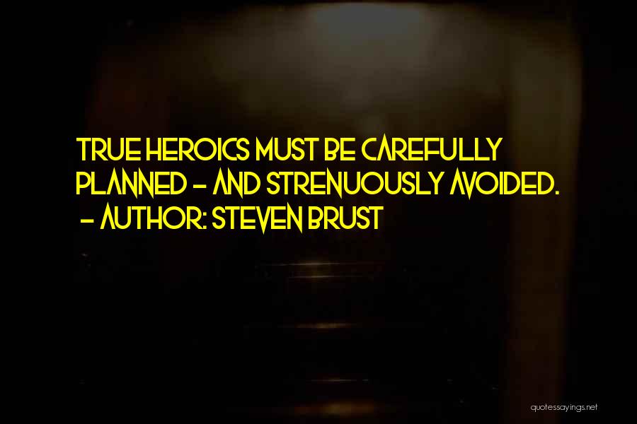Steven Brust Quotes: True Heroics Must Be Carefully Planned - And Strenuously Avoided.