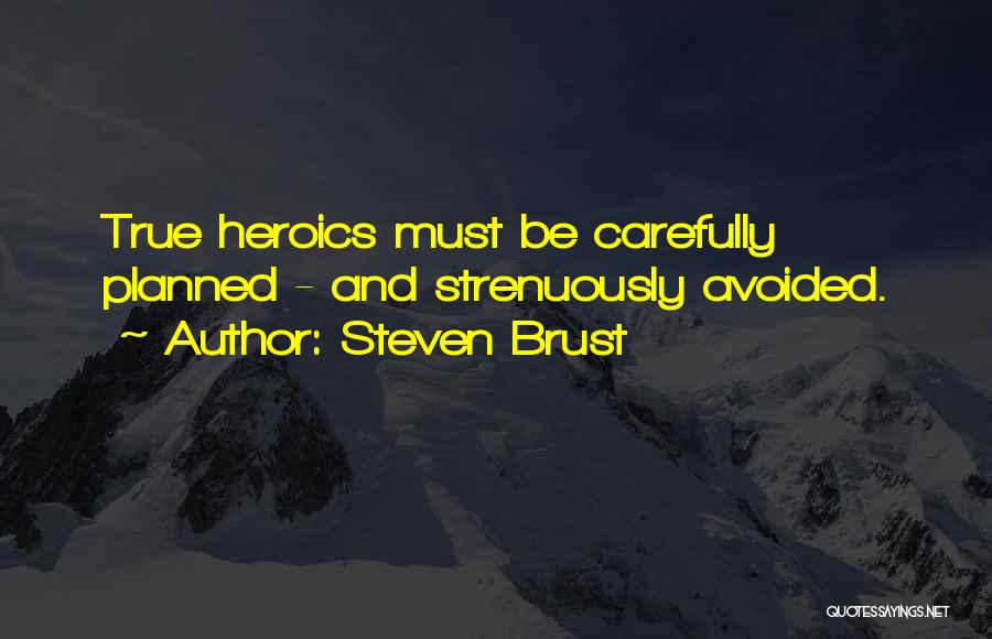 Steven Brust Quotes: True Heroics Must Be Carefully Planned - And Strenuously Avoided.