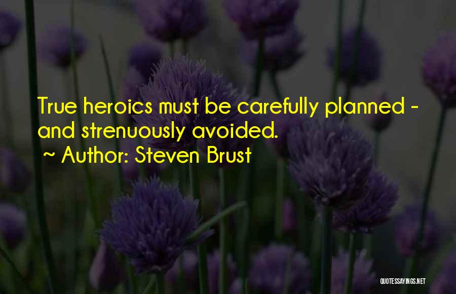 Steven Brust Quotes: True Heroics Must Be Carefully Planned - And Strenuously Avoided.