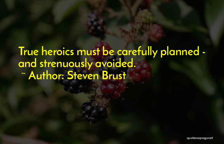 Steven Brust Quotes: True Heroics Must Be Carefully Planned - And Strenuously Avoided.