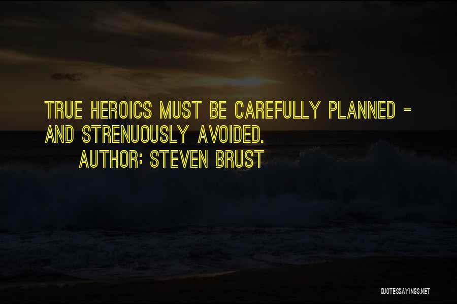 Steven Brust Quotes: True Heroics Must Be Carefully Planned - And Strenuously Avoided.