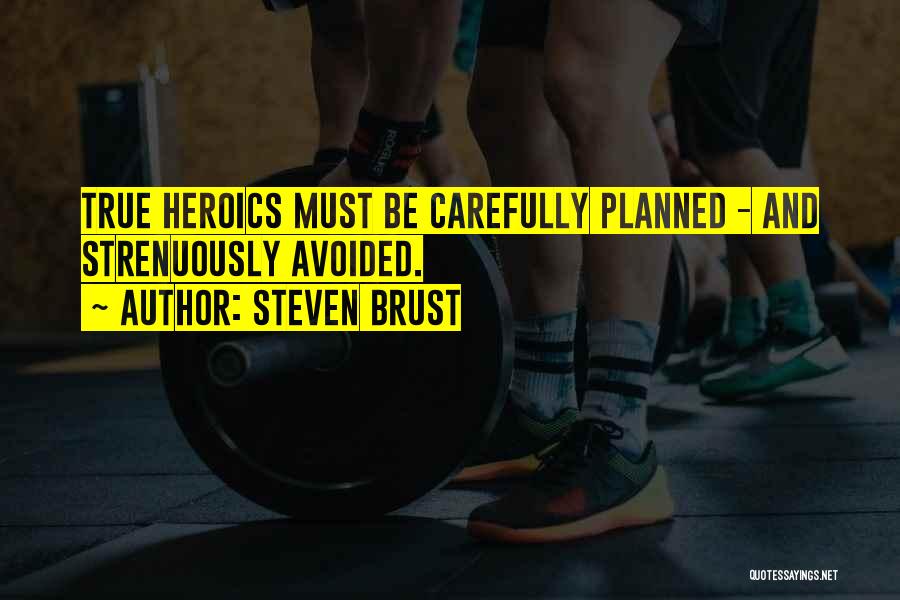 Steven Brust Quotes: True Heroics Must Be Carefully Planned - And Strenuously Avoided.