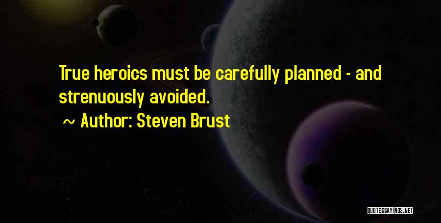 Steven Brust Quotes: True Heroics Must Be Carefully Planned - And Strenuously Avoided.