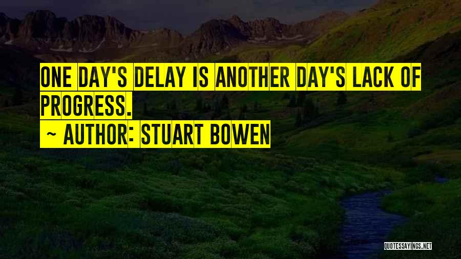 Stuart Bowen Quotes: One Day's Delay Is Another Day's Lack Of Progress.