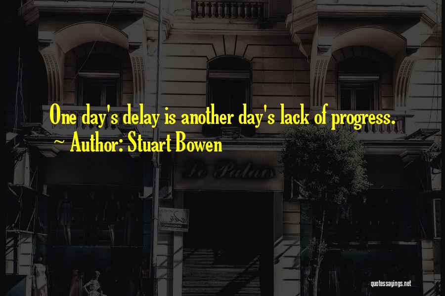 Stuart Bowen Quotes: One Day's Delay Is Another Day's Lack Of Progress.