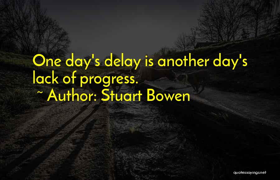 Stuart Bowen Quotes: One Day's Delay Is Another Day's Lack Of Progress.