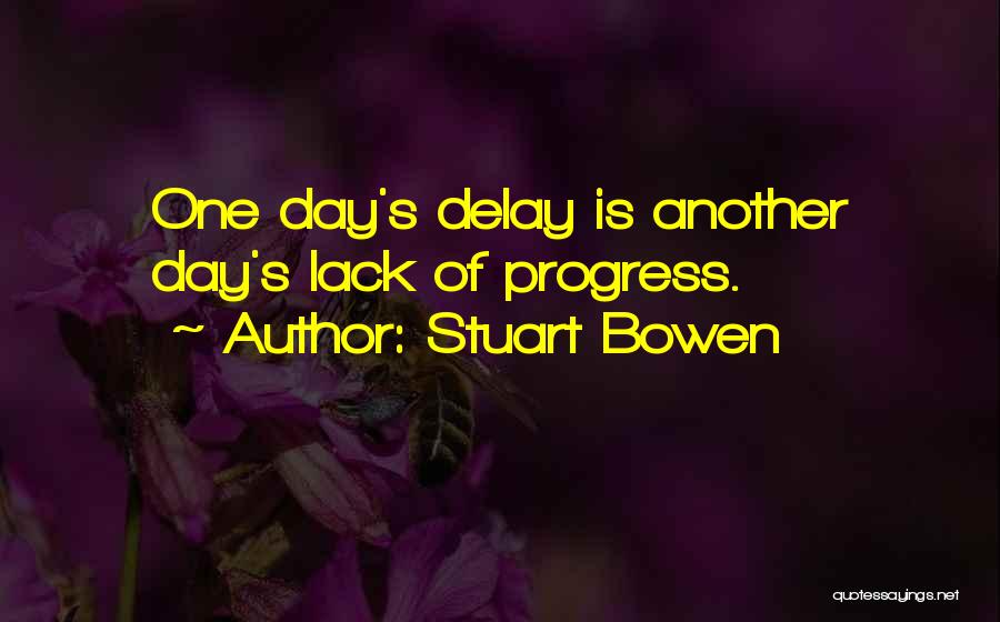 Stuart Bowen Quotes: One Day's Delay Is Another Day's Lack Of Progress.