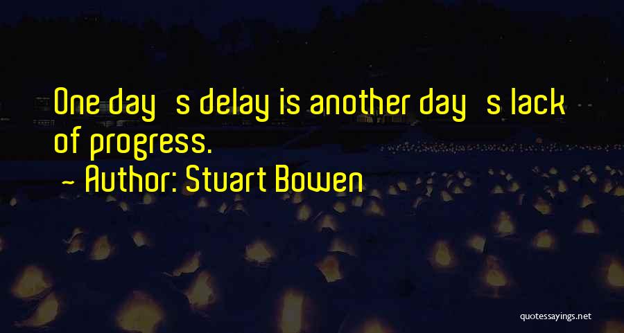 Stuart Bowen Quotes: One Day's Delay Is Another Day's Lack Of Progress.