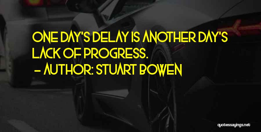 Stuart Bowen Quotes: One Day's Delay Is Another Day's Lack Of Progress.