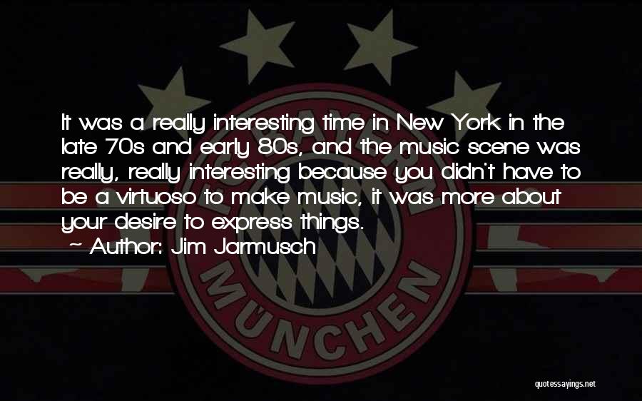 Jim Jarmusch Quotes: It Was A Really Interesting Time In New York In The Late 70s And Early 80s, And The Music Scene