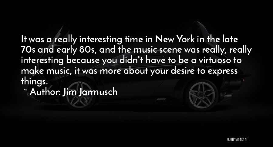 Jim Jarmusch Quotes: It Was A Really Interesting Time In New York In The Late 70s And Early 80s, And The Music Scene