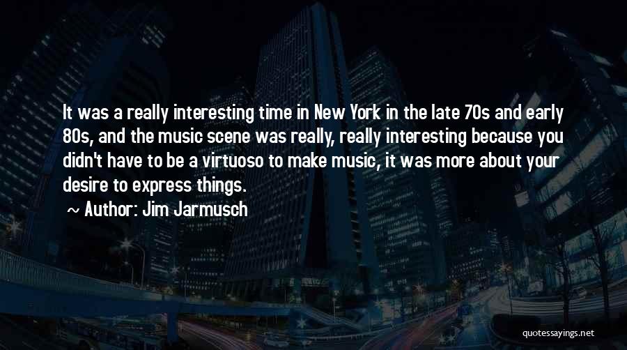 Jim Jarmusch Quotes: It Was A Really Interesting Time In New York In The Late 70s And Early 80s, And The Music Scene