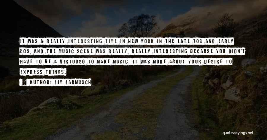 Jim Jarmusch Quotes: It Was A Really Interesting Time In New York In The Late 70s And Early 80s, And The Music Scene