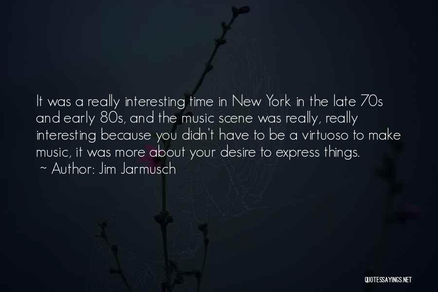 Jim Jarmusch Quotes: It Was A Really Interesting Time In New York In The Late 70s And Early 80s, And The Music Scene