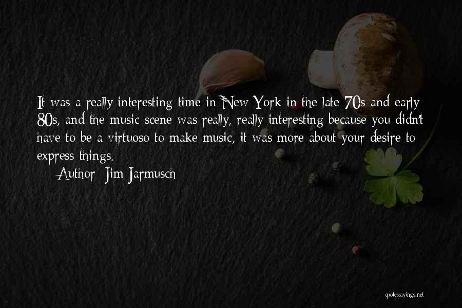 Jim Jarmusch Quotes: It Was A Really Interesting Time In New York In The Late 70s And Early 80s, And The Music Scene