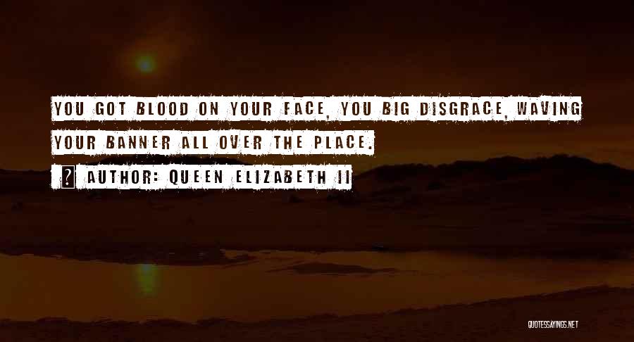 Queen Elizabeth II Quotes: You Got Blood On Your Face, You Big Disgrace, Waving Your Banner All Over The Place.