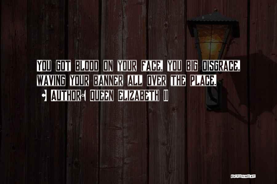 Queen Elizabeth II Quotes: You Got Blood On Your Face, You Big Disgrace, Waving Your Banner All Over The Place.