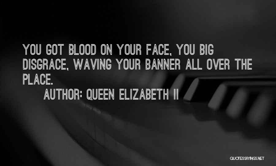 Queen Elizabeth II Quotes: You Got Blood On Your Face, You Big Disgrace, Waving Your Banner All Over The Place.