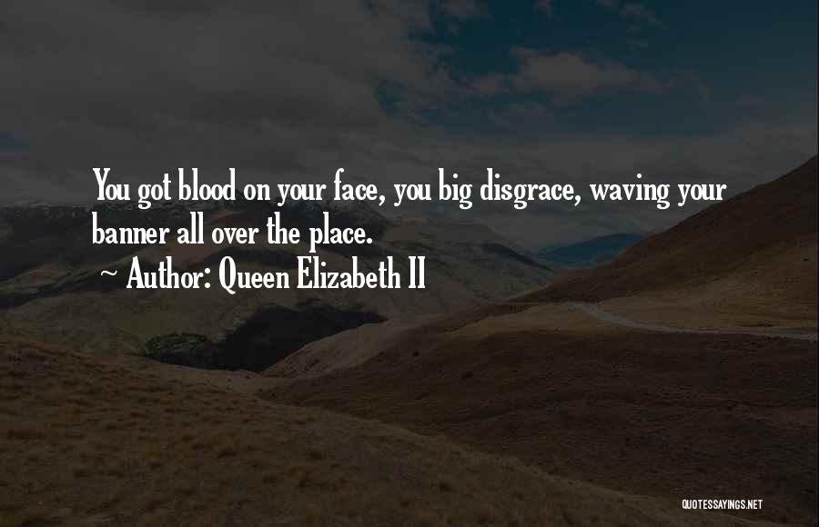 Queen Elizabeth II Quotes: You Got Blood On Your Face, You Big Disgrace, Waving Your Banner All Over The Place.