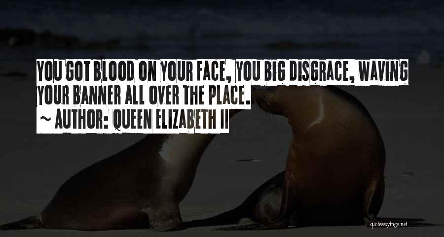 Queen Elizabeth II Quotes: You Got Blood On Your Face, You Big Disgrace, Waving Your Banner All Over The Place.