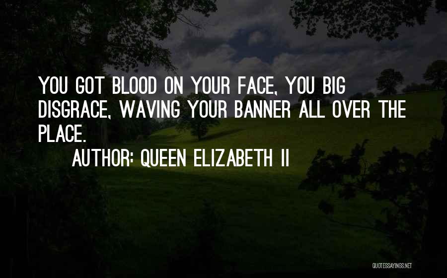 Queen Elizabeth II Quotes: You Got Blood On Your Face, You Big Disgrace, Waving Your Banner All Over The Place.