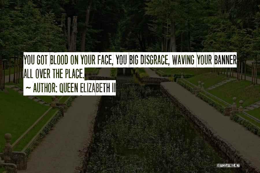 Queen Elizabeth II Quotes: You Got Blood On Your Face, You Big Disgrace, Waving Your Banner All Over The Place.