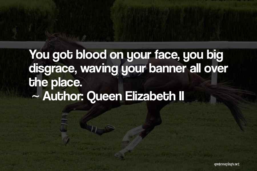 Queen Elizabeth II Quotes: You Got Blood On Your Face, You Big Disgrace, Waving Your Banner All Over The Place.