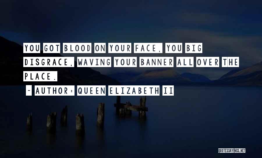 Queen Elizabeth II Quotes: You Got Blood On Your Face, You Big Disgrace, Waving Your Banner All Over The Place.