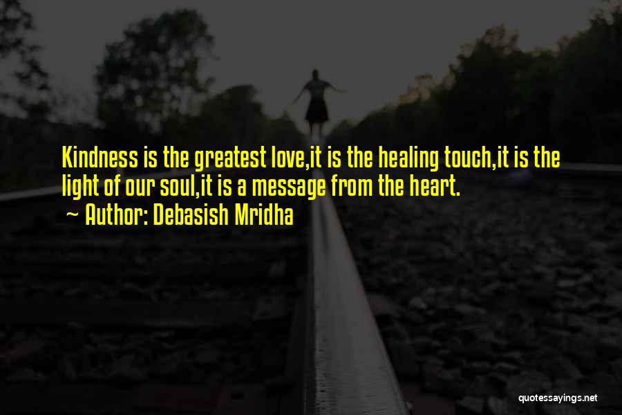 Debasish Mridha Quotes: Kindness Is The Greatest Love,it Is The Healing Touch,it Is The Light Of Our Soul,it Is A Message From The