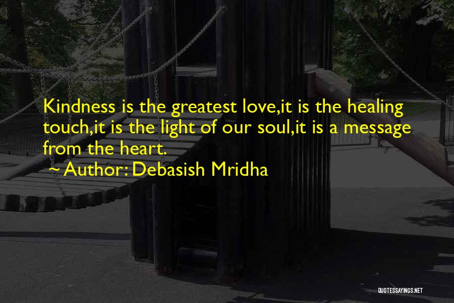 Debasish Mridha Quotes: Kindness Is The Greatest Love,it Is The Healing Touch,it Is The Light Of Our Soul,it Is A Message From The