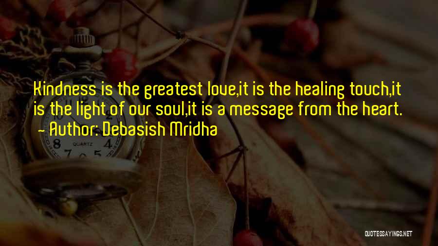 Debasish Mridha Quotes: Kindness Is The Greatest Love,it Is The Healing Touch,it Is The Light Of Our Soul,it Is A Message From The