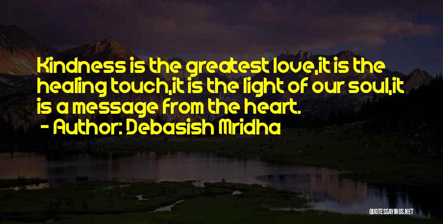 Debasish Mridha Quotes: Kindness Is The Greatest Love,it Is The Healing Touch,it Is The Light Of Our Soul,it Is A Message From The