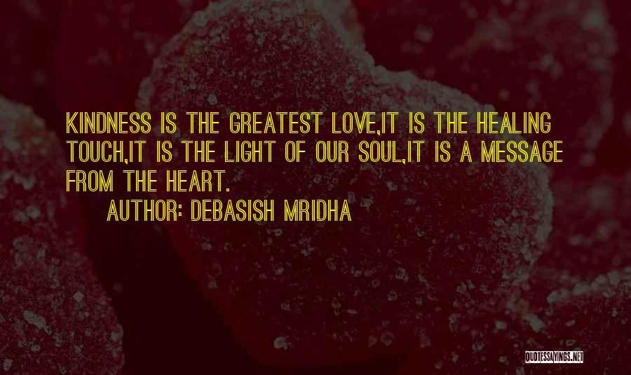 Debasish Mridha Quotes: Kindness Is The Greatest Love,it Is The Healing Touch,it Is The Light Of Our Soul,it Is A Message From The