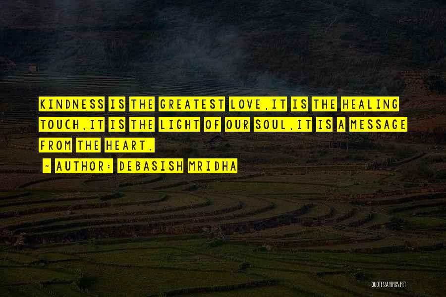 Debasish Mridha Quotes: Kindness Is The Greatest Love,it Is The Healing Touch,it Is The Light Of Our Soul,it Is A Message From The