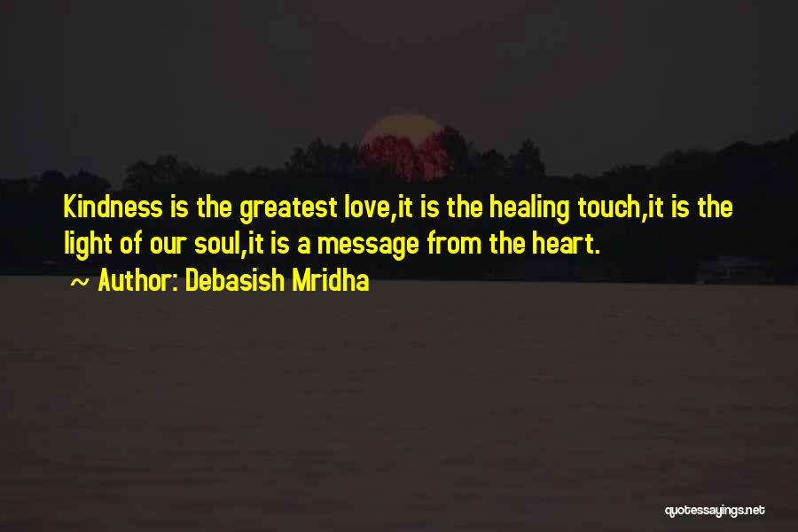 Debasish Mridha Quotes: Kindness Is The Greatest Love,it Is The Healing Touch,it Is The Light Of Our Soul,it Is A Message From The