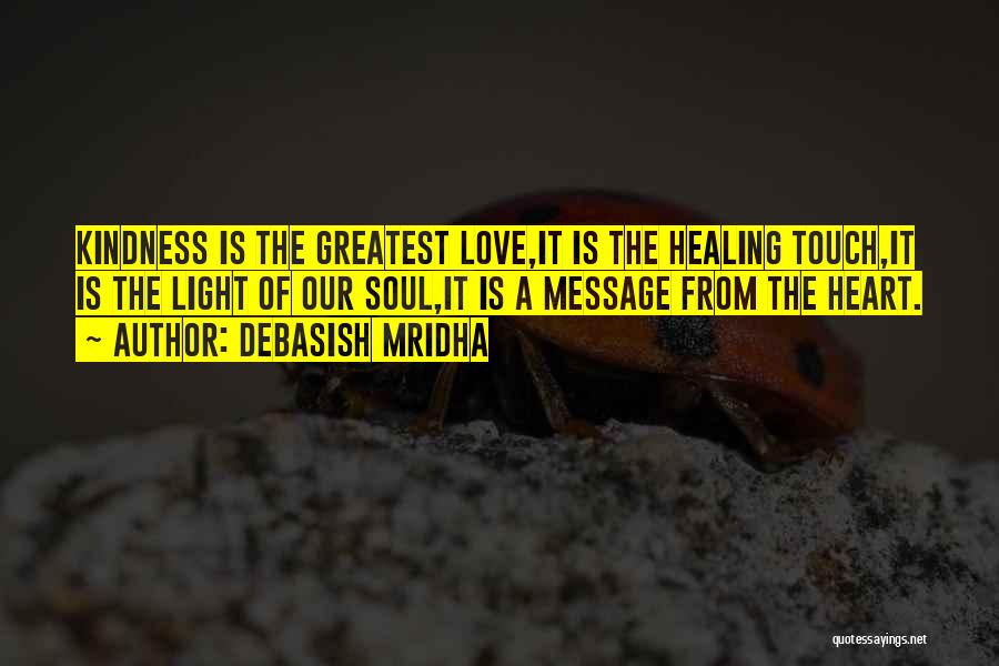 Debasish Mridha Quotes: Kindness Is The Greatest Love,it Is The Healing Touch,it Is The Light Of Our Soul,it Is A Message From The