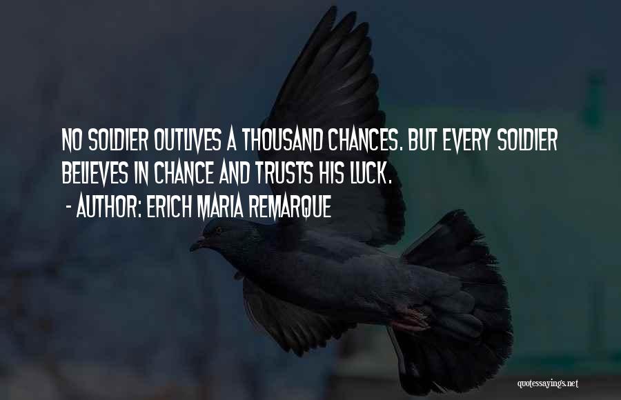 Erich Maria Remarque Quotes: No Soldier Outlives A Thousand Chances. But Every Soldier Believes In Chance And Trusts His Luck.