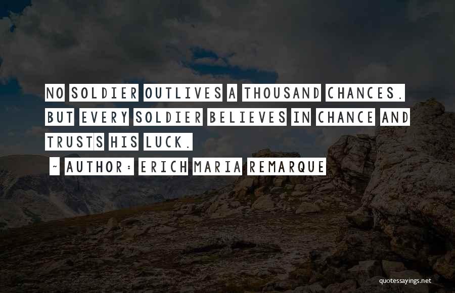 Erich Maria Remarque Quotes: No Soldier Outlives A Thousand Chances. But Every Soldier Believes In Chance And Trusts His Luck.