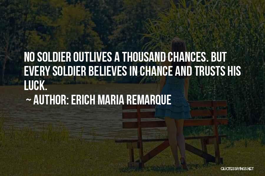 Erich Maria Remarque Quotes: No Soldier Outlives A Thousand Chances. But Every Soldier Believes In Chance And Trusts His Luck.