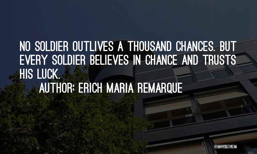 Erich Maria Remarque Quotes: No Soldier Outlives A Thousand Chances. But Every Soldier Believes In Chance And Trusts His Luck.