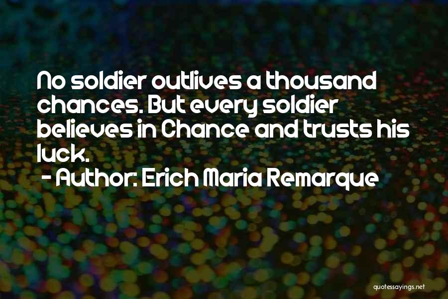 Erich Maria Remarque Quotes: No Soldier Outlives A Thousand Chances. But Every Soldier Believes In Chance And Trusts His Luck.