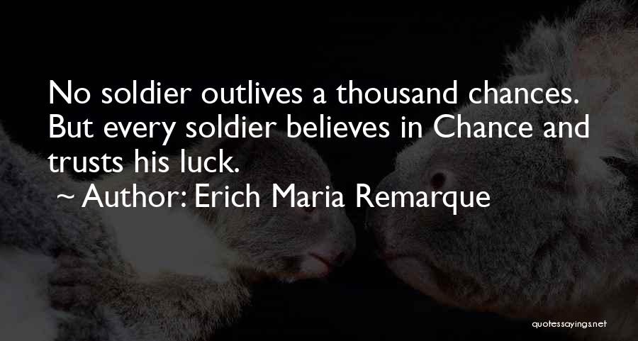 Erich Maria Remarque Quotes: No Soldier Outlives A Thousand Chances. But Every Soldier Believes In Chance And Trusts His Luck.