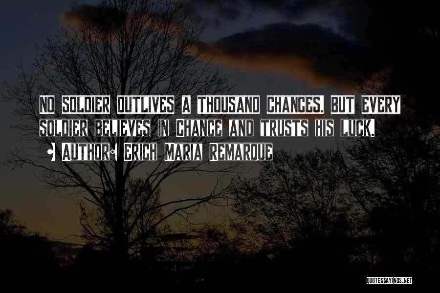 Erich Maria Remarque Quotes: No Soldier Outlives A Thousand Chances. But Every Soldier Believes In Chance And Trusts His Luck.