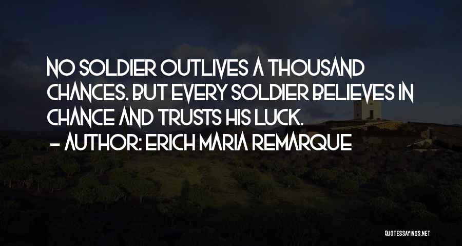 Erich Maria Remarque Quotes: No Soldier Outlives A Thousand Chances. But Every Soldier Believes In Chance And Trusts His Luck.