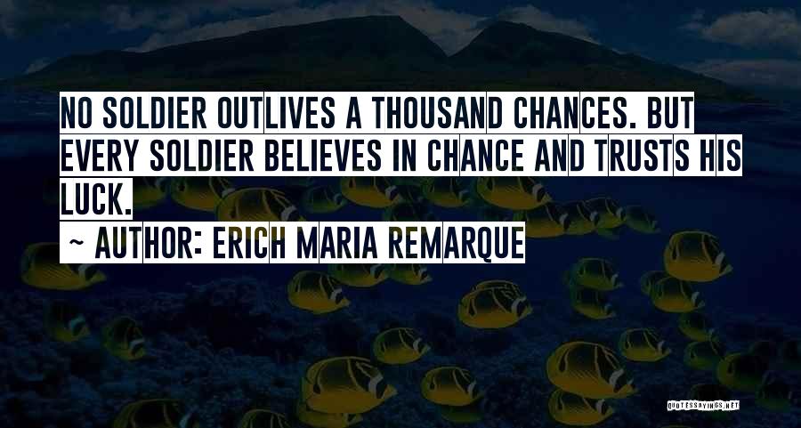 Erich Maria Remarque Quotes: No Soldier Outlives A Thousand Chances. But Every Soldier Believes In Chance And Trusts His Luck.