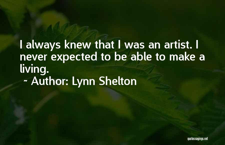 Lynn Shelton Quotes: I Always Knew That I Was An Artist. I Never Expected To Be Able To Make A Living.