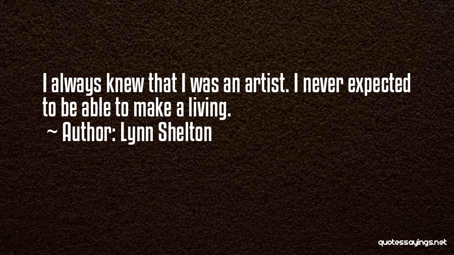 Lynn Shelton Quotes: I Always Knew That I Was An Artist. I Never Expected To Be Able To Make A Living.