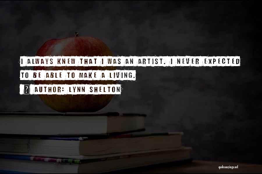 Lynn Shelton Quotes: I Always Knew That I Was An Artist. I Never Expected To Be Able To Make A Living.