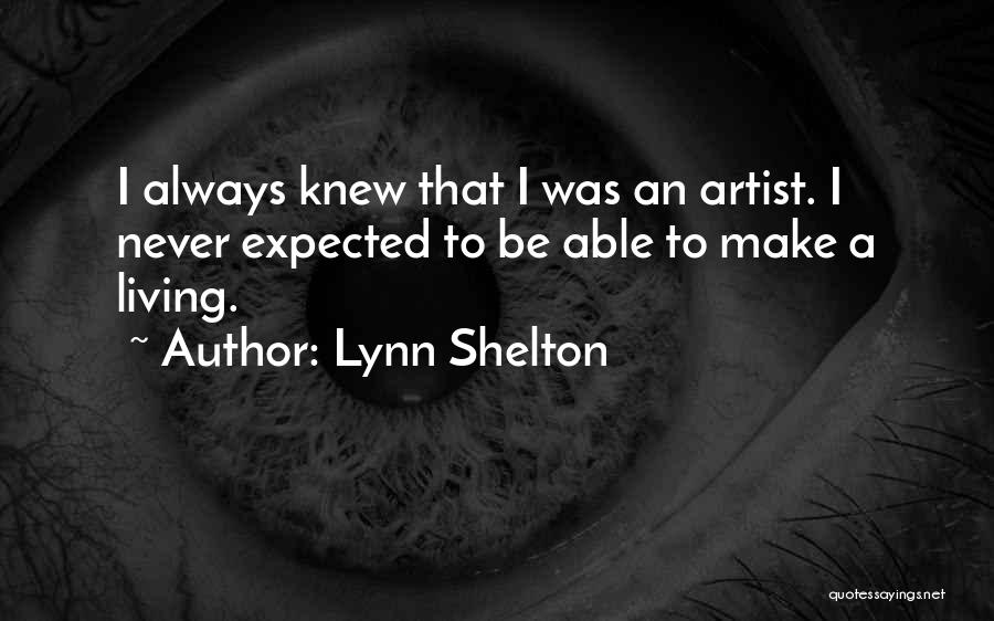 Lynn Shelton Quotes: I Always Knew That I Was An Artist. I Never Expected To Be Able To Make A Living.